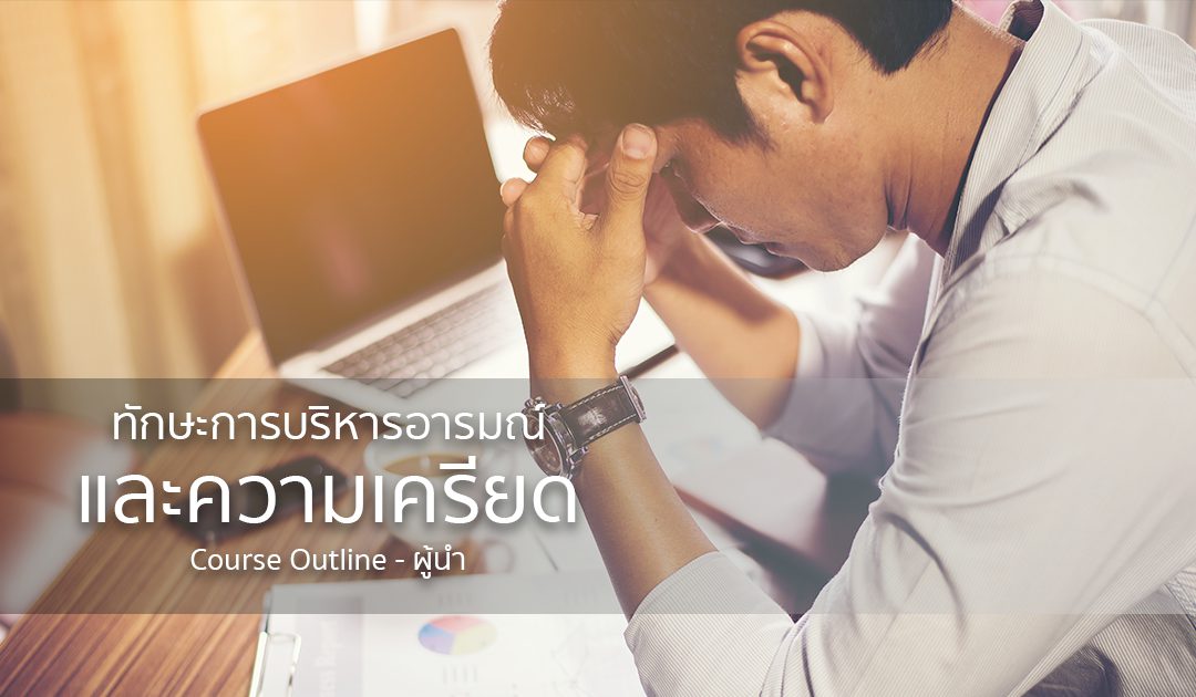 ทักษะการบริหารอารมณ์และความเครียด | ทำงานด้วยใจ | Course Outline – ผู้นำ