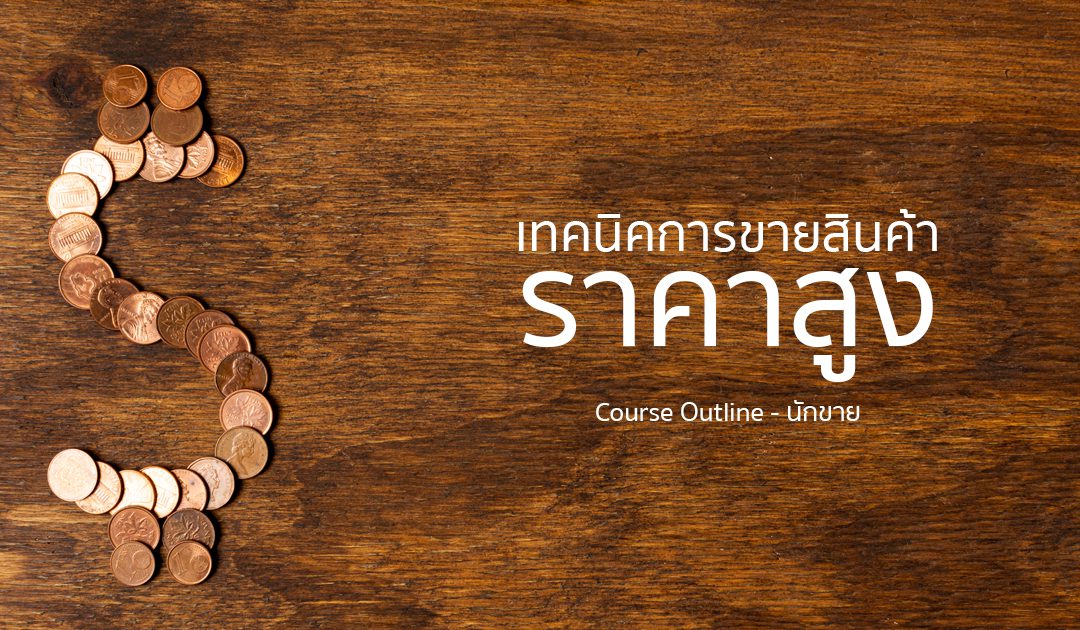 สุดยอดเทคนิค การขายสินค้าราคาสูง  | ทำงานด้วยใจ | Course Outline – นักขาย