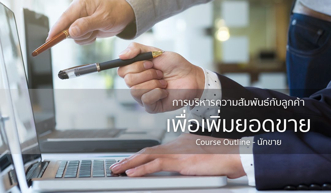 การบริหารความสัมพันธ์กับลูกค้าเพื่อเพิ่มยอดขาย | ทำงานด้วยใจ | Course Outline – นักขาย