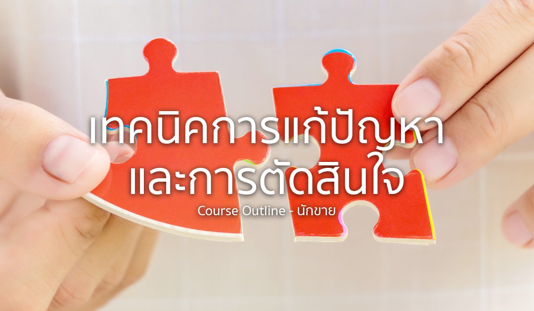 ทักษะการแก้ปัญหาและการตัดสินใจ | ทำงานด้วยใจ | Course Outline – นักขาย