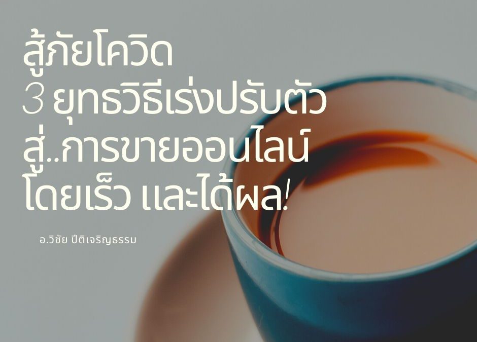 สู้ภัยโควิด 3 ยุทธวิธี เร่งปรับตัวสู่..การขายออนไลน์โดยเร็ว และได้ผล!